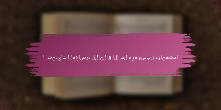 التحديات المعاصرة للأخلاق الإسلامية وسبل مواجهتها