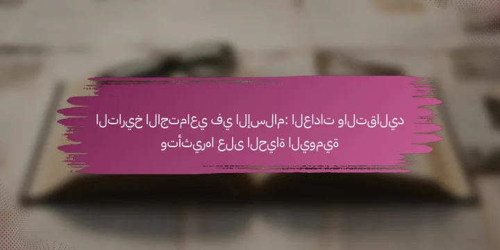 التاريخ الاجتماعي في الإسلام: العادات والتقاليد وتأثيرها على الحياة اليومية