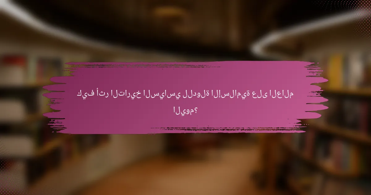 كيف أثر التاريخ السياسي للدولة الإسلامية على العالم اليوم؟