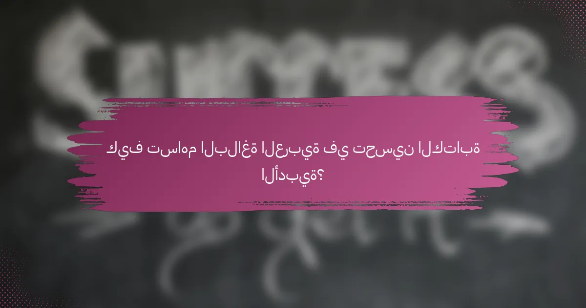 كيف تساهم البلاغة العربية في تحسين الكتابة الأدبية؟