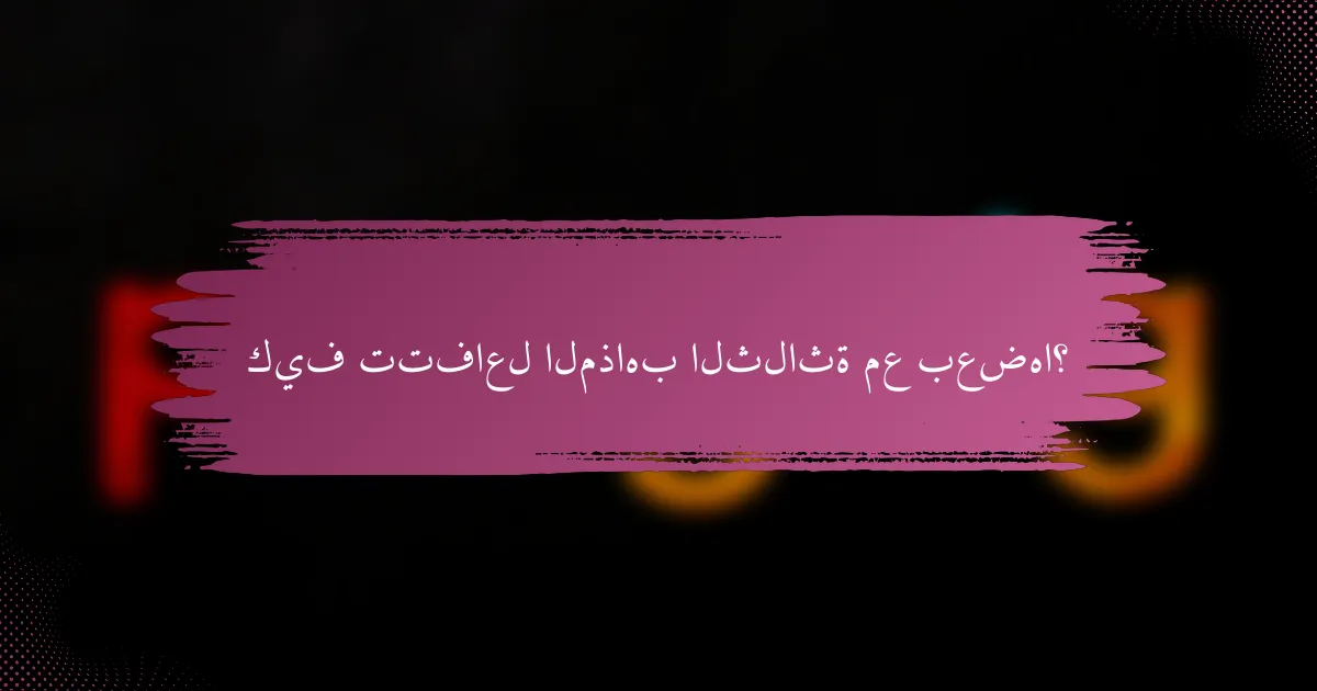 كيف تتفاعل المذاهب الثلاثة مع بعضها؟