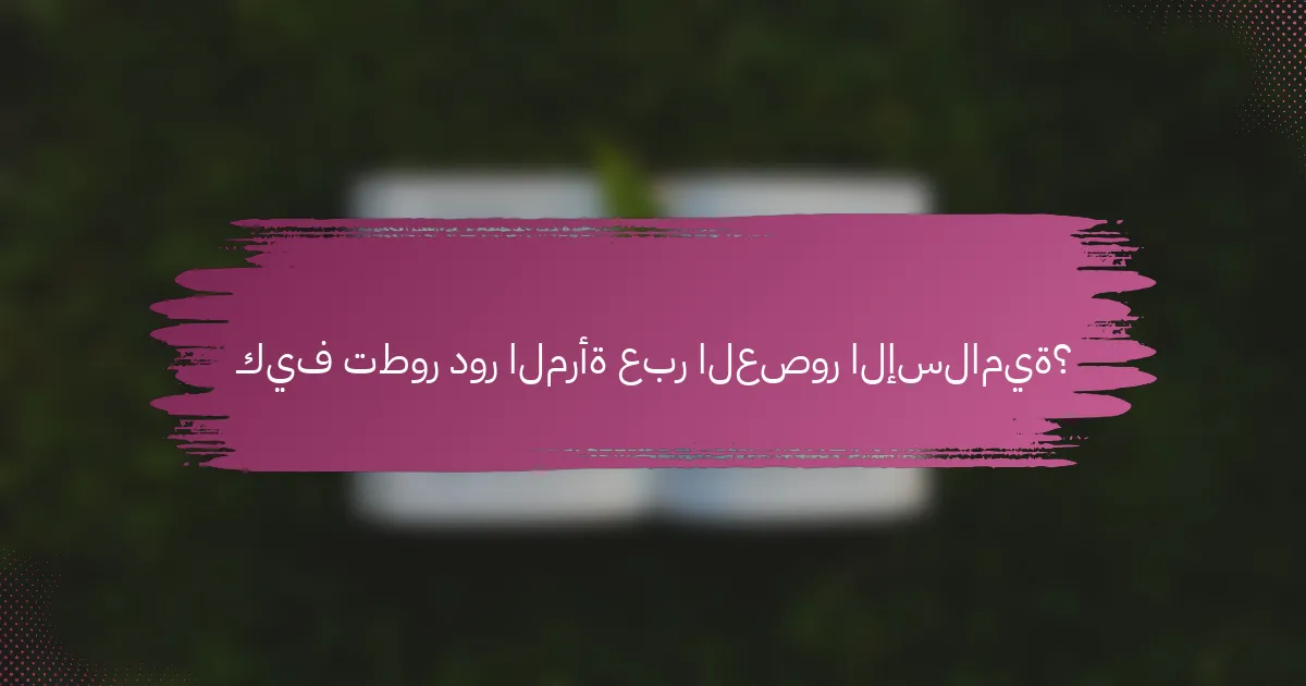 كيف تطور دور المرأة عبر العصور الإسلامية؟