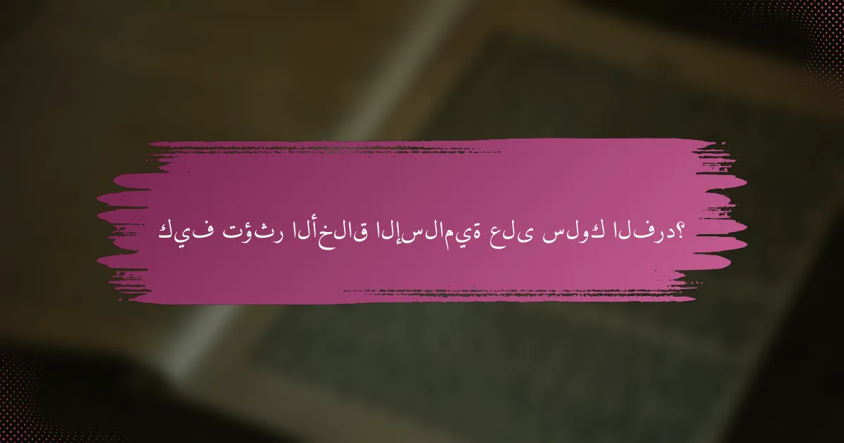 كيف تؤثر الأخلاق الإسلامية على سلوك الفرد؟