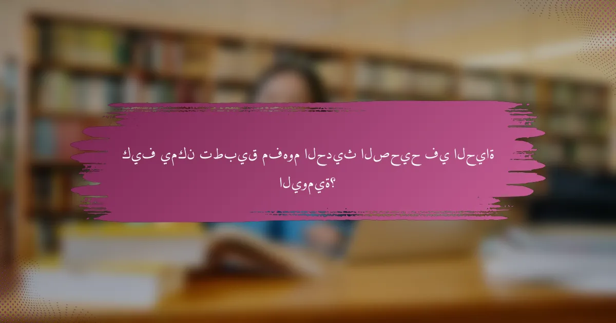 كيف يمكن تطبيق مفهوم الحديث الصحيح في الحياة اليومية؟