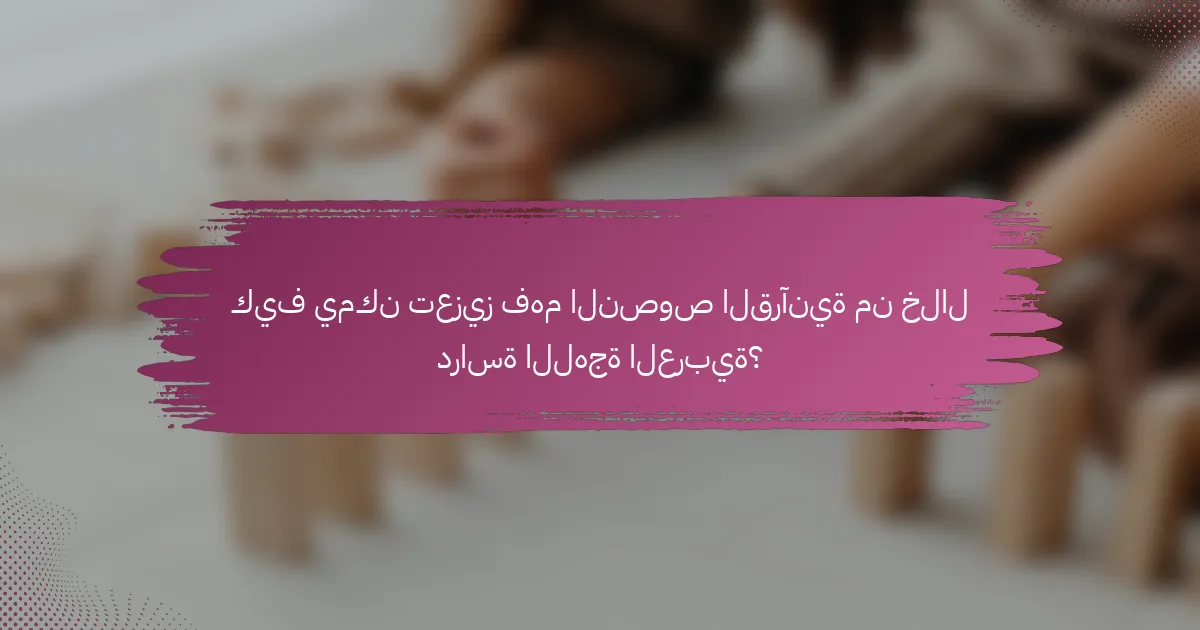 كيف يمكن تعزيز فهم النصوص القرآنية من خلال دراسة اللهجة العربية؟