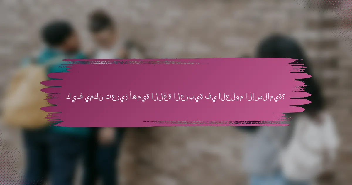 كيف يمكن تعزيز أهمية اللغة العربية في العلوم الإسلامية؟