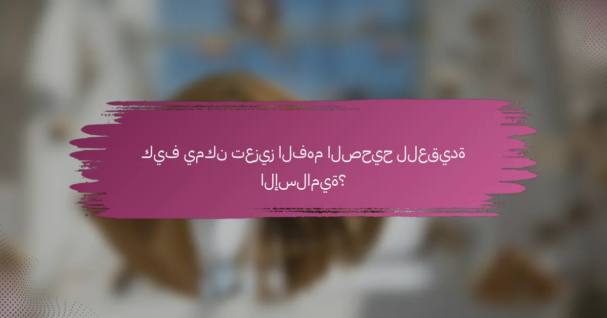 كيف يمكن تعزيز الفهم الصحيح للعقيدة الإسلامية؟
