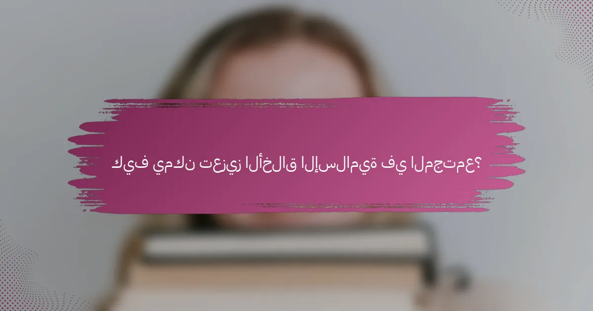 كيف يمكن تعزيز الأخلاق الإسلامية في المجتمع؟