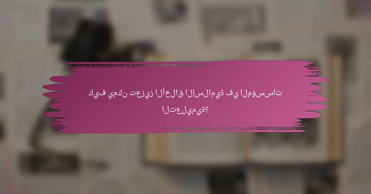 كيف يمكن تعزيز الأخلاق الإسلامية في المؤسسات التعليمية؟