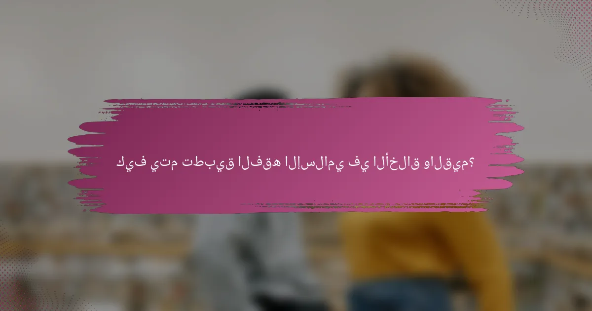 كيف يتم تطبيق الفقه الإسلامي في الأخلاق والقيم؟