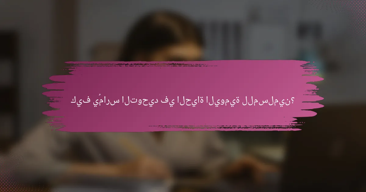 كيف يُمارس التوحيد في الحياة اليومية للمسلمين؟