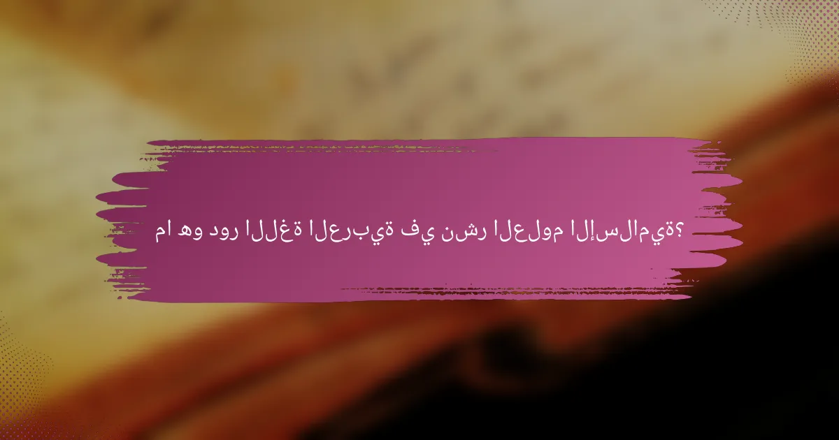 ما هو دور اللغة العربية في نشر العلوم الإسلامية؟