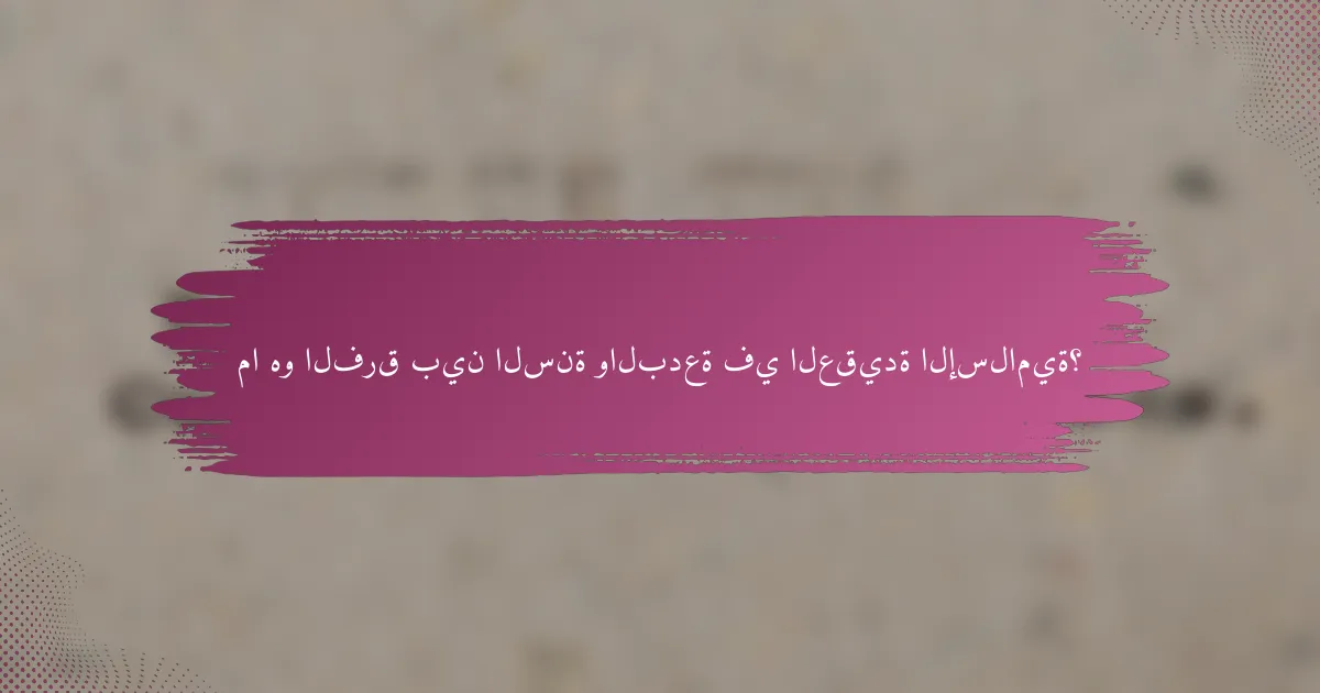 ما هو الفرق بين السنة والبدعة في العقيدة الإسلامية؟