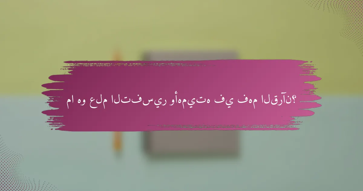 ما هو علم التفسير وأهميته في فهم القرآن؟