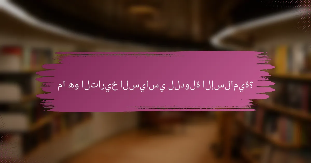 ما هو التاريخ السياسي للدولة الإسلامية؟