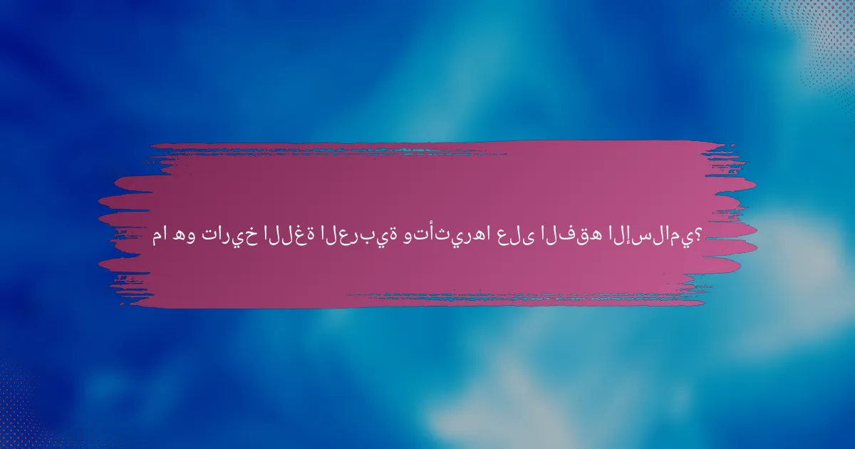ما هو تاريخ اللغة العربية وتأثيرها على الفقه الإسلامي؟
