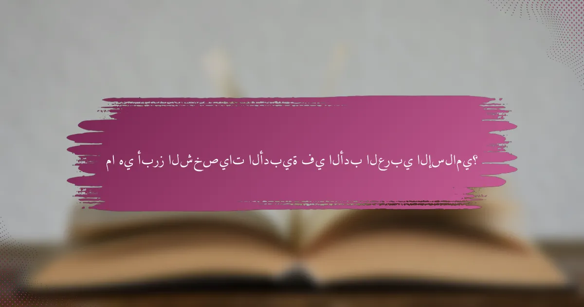 ما هي أبرز الشخصيات الأدبية في الأدب العربي الإسلامي؟