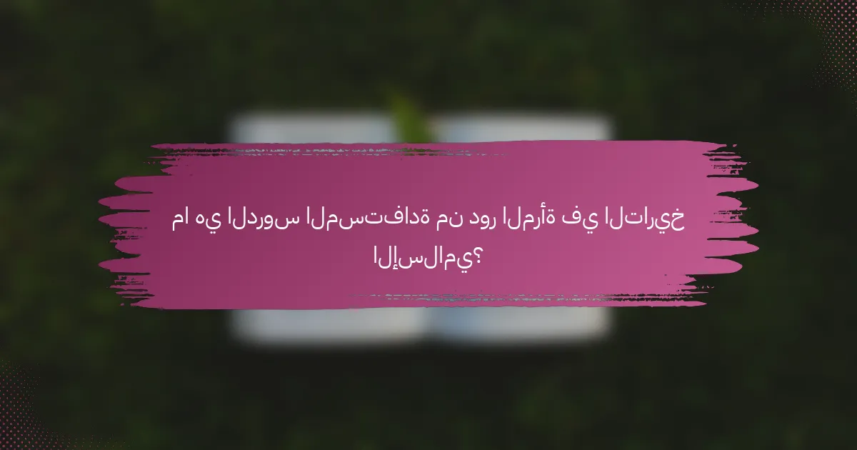 ما هي الدروس المستفادة من دور المرأة في التاريخ الإسلامي؟