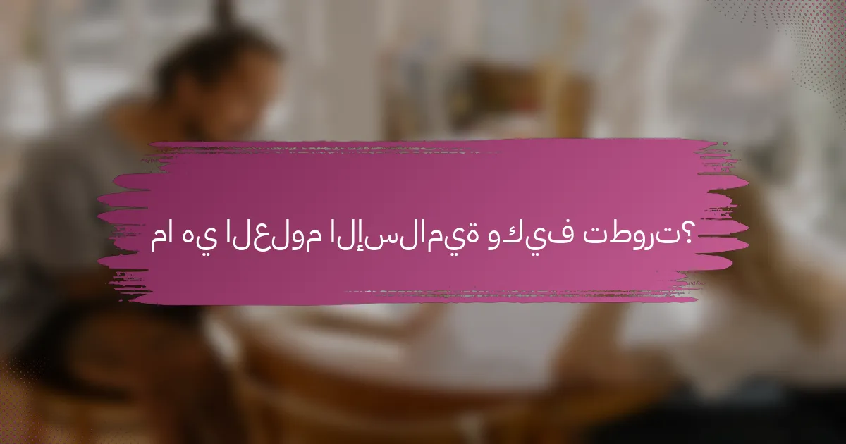 ما هي العلوم الإسلامية وكيف تطورت؟