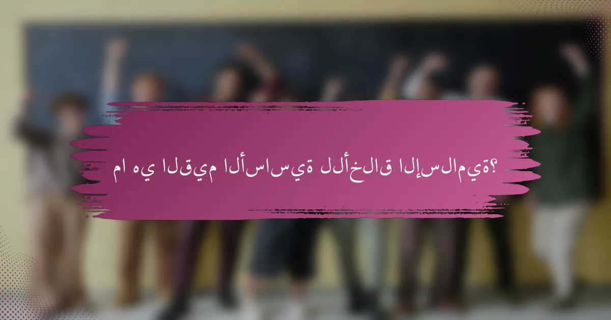 ما هي القيم الأساسية للأخلاق الإسلامية؟