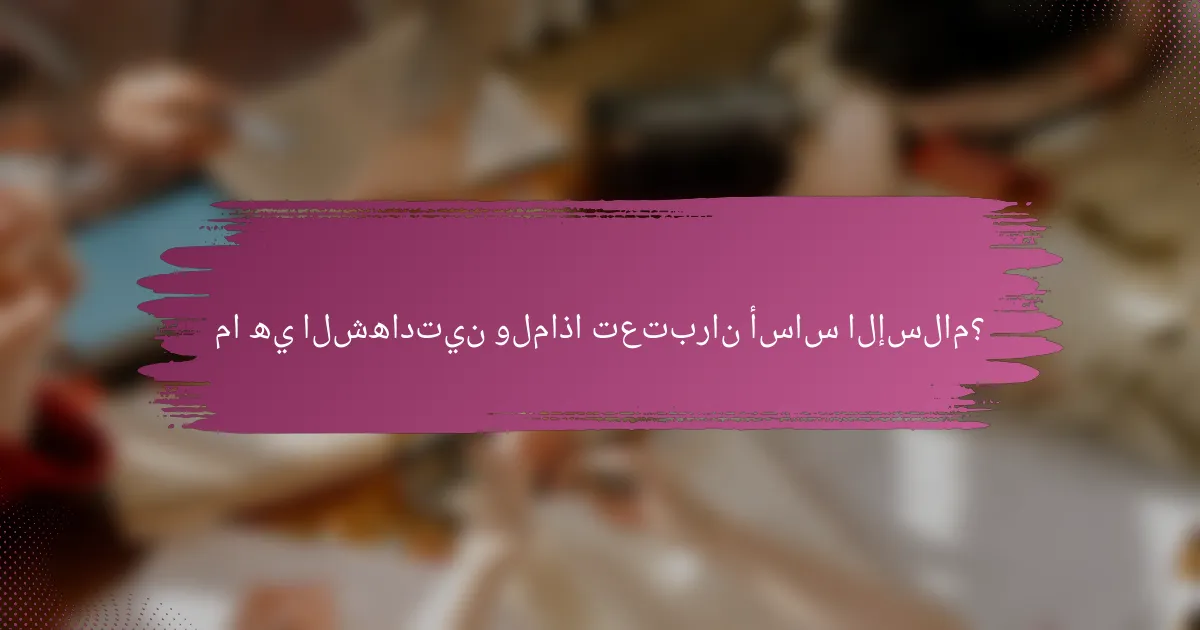 ما هي الشهادتين ولماذا تعتبران أساس الإسلام؟