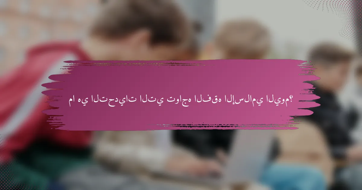 ما هي التحديات التي تواجه الفقه الإسلامي اليوم؟