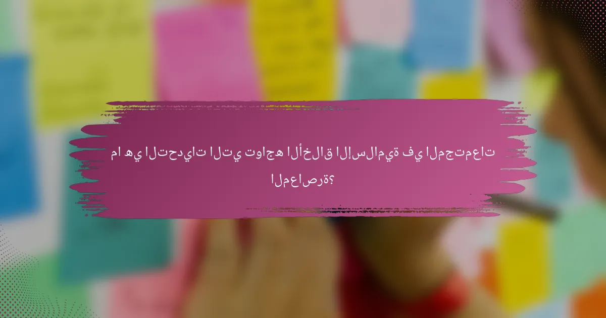 ما هي التحديات التي تواجه الأخلاق الإسلامية في المجتمعات المعاصرة؟