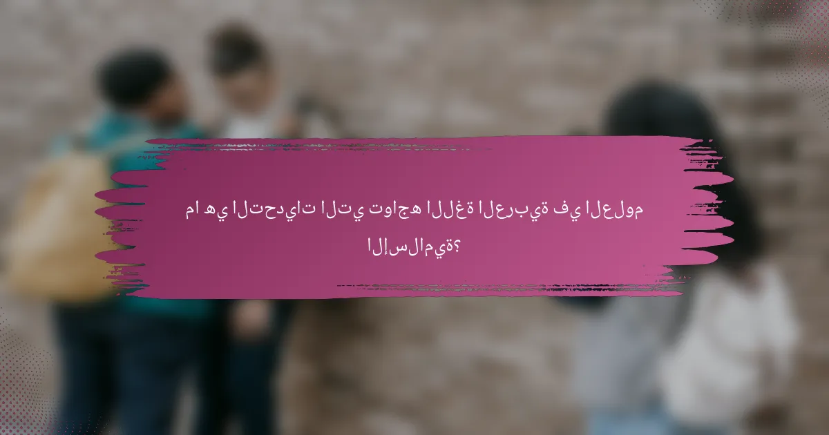 ما هي التحديات التي تواجه اللغة العربية في العلوم الإسلامية؟