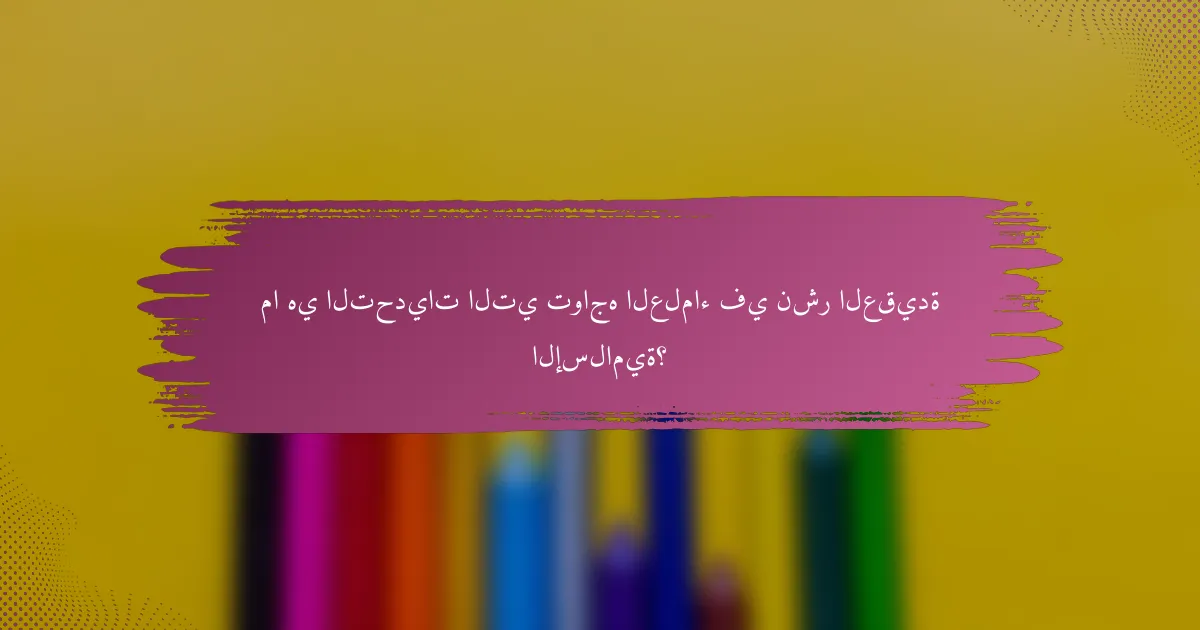 ما هي التحديات التي تواجه العلماء في نشر العقيدة الإسلامية؟