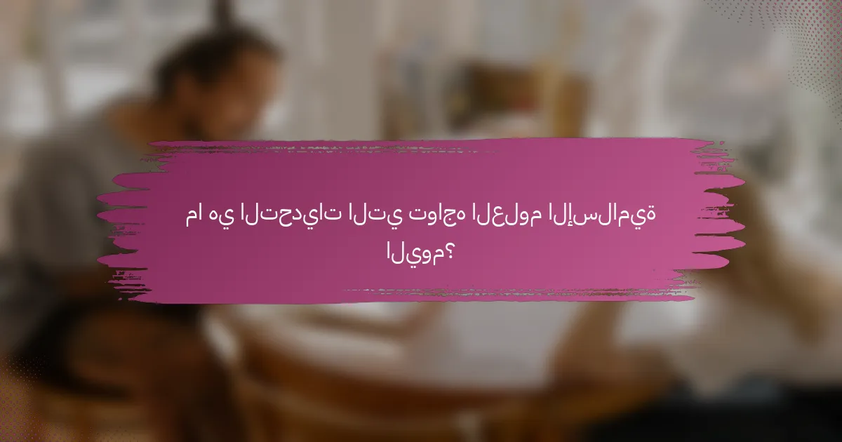 ما هي التحديات التي تواجه العلوم الإسلامية اليوم؟