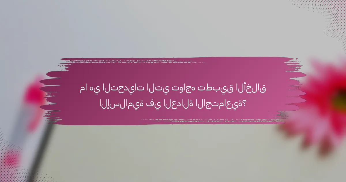 ما هي التحديات التي تواجه تطبيق الأخلاق الإسلامية في العدالة الاجتماعية؟
