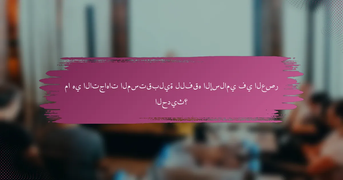 ما هي الاتجاهات المستقبلية للفقه الإسلامي في العصر الحديث؟