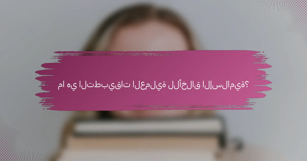 ما هي التطبيقات العملية للأخلاق الإسلامية؟