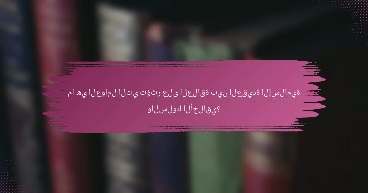 ما هي العوامل التي تؤثر على العلاقة بين العقيدة الإسلامية والسلوك الأخلاقي؟