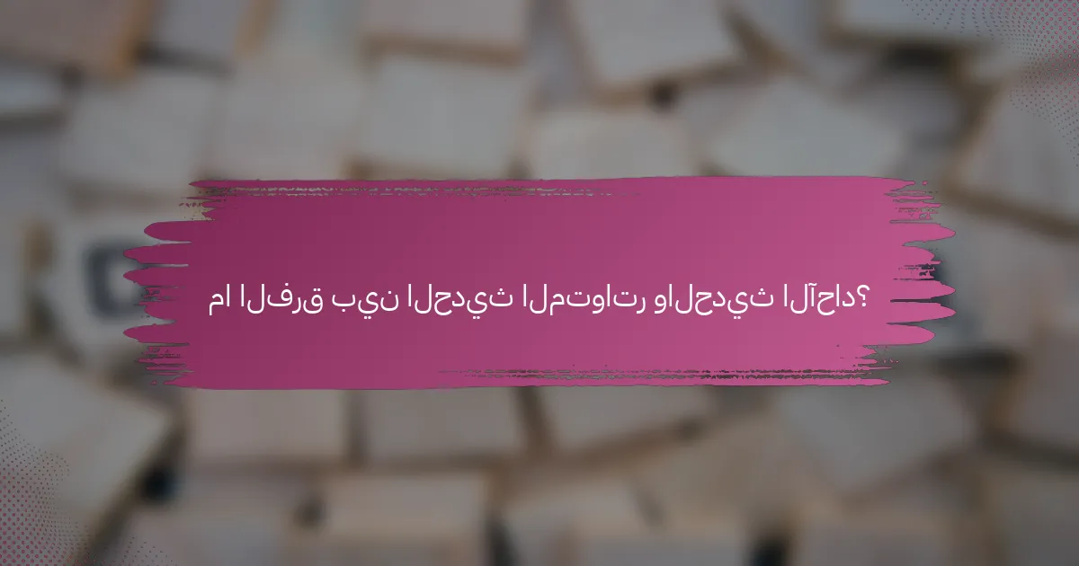 ما الفرق بين الحديث المتواتر والحديث الآحاد؟